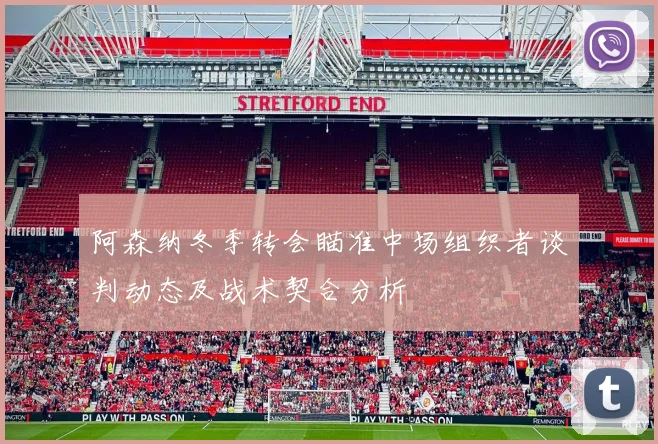 阿森纳冬季转会瞄准中场组织者谈判动态及战术契合分析